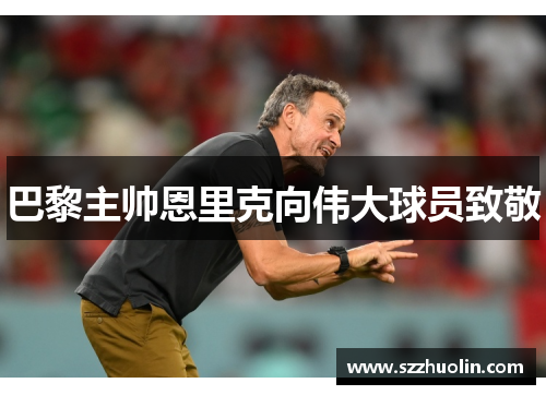 巴黎主帅恩里克向伟大球员致敬