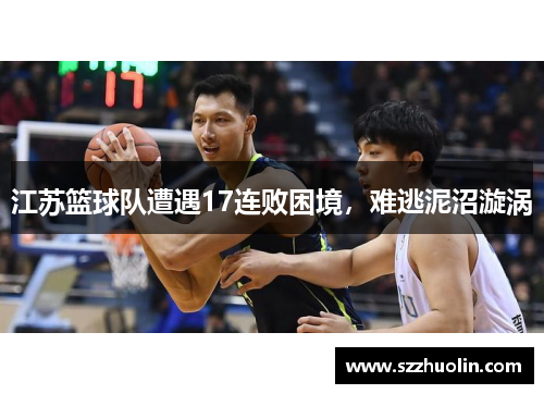 江苏篮球队遭遇17连败困境，难逃泥沼漩涡